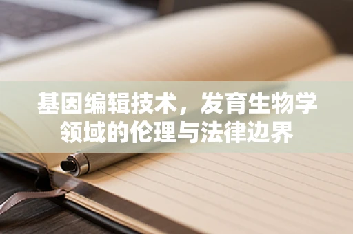基因编辑技术，发育生物学领域的伦理与法律边界