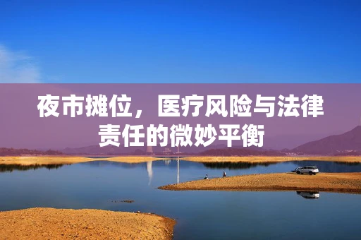 夜市摊位，医疗风险与法律责任的微妙平衡