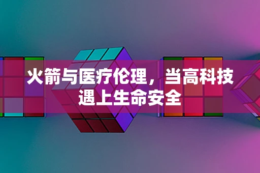 火箭与医疗伦理，当高科技遇上生命安全