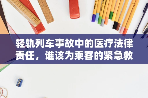 轻轨列车事故中的医疗法律责任，谁该为乘客的紧急救治负责？