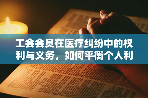 工会会员在医疗纠纷中的权利与义务，如何平衡个人利益与患者安全？