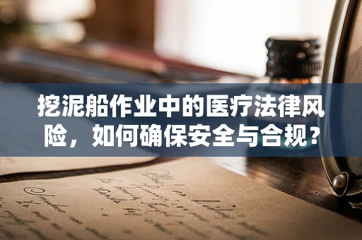挖泥船作业中的医疗法律风险，如何确保安全与合规？