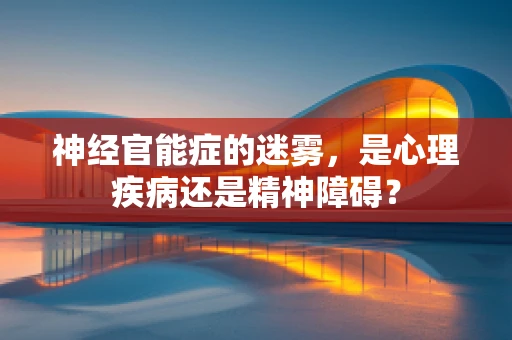 神经官能症的迷雾，是心理疾病还是精神障碍？