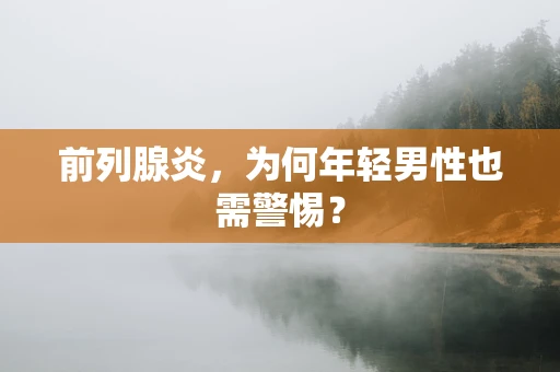 前列腺炎，为何年轻男性也需警惕？