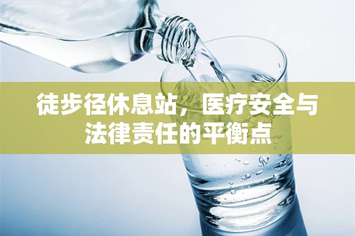 徒步径休息站，医疗安全与法律责任的平衡点