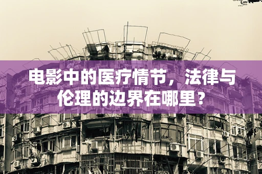 电影中的医疗情节，法律与伦理的边界在哪里？
