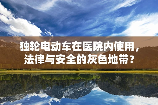 独轮电动车在医院内使用，法律与安全的灰色地带？