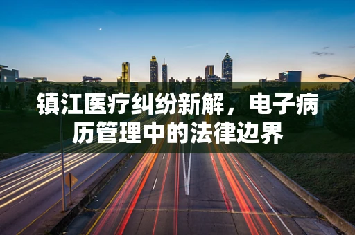 镇江医疗纠纷新解，电子病历管理中的法律边界