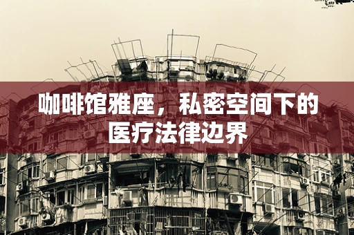 咖啡馆雅座，私密空间下的医疗法律边界