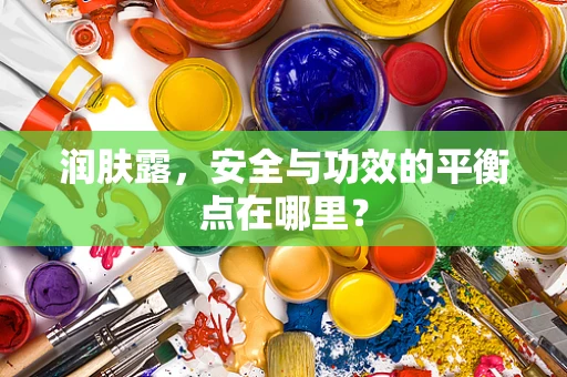 润肤露，安全与功效的平衡点在哪里？