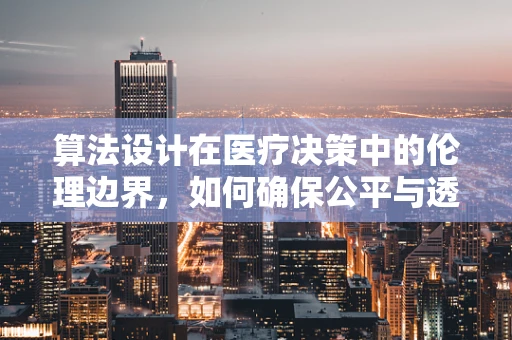 算法设计在医疗决策中的伦理边界，如何确保公平与透明？