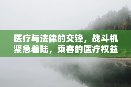 医疗与法律的交锋，战斗机紧急着陆，乘客的医疗权益如何保障？