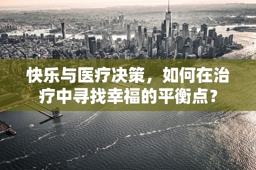 快乐与医疗决策，如何在治疗中寻找幸福的平衡点？