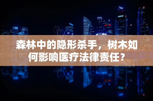 森林中的隐形杀手，树木如何影响医疗法律责任？
