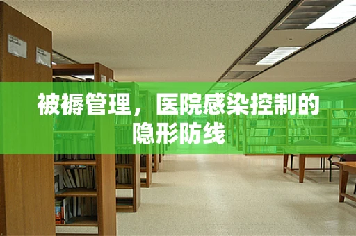 被褥管理，医院感染控制的隐形防线