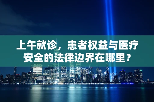 上午就诊，患者权益与医疗安全的法律边界在哪里？
