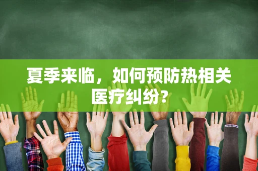 夏季来临，如何预防热相关医疗纠纷？