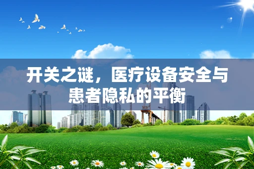 开关之谜，医疗设备安全与患者隐私的平衡