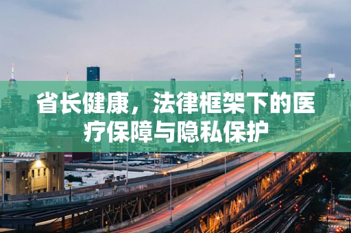 省长健康，法律框架下的医疗保障与隐私保护