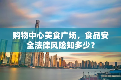 购物中心美食广场，食品安全法律风险知多少？