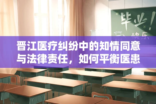 晋江医疗纠纷中的知情同意与法律责任，如何平衡医患双方的权益？