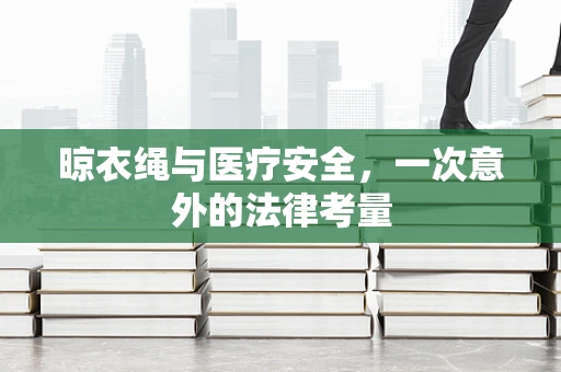 晾衣绳与医疗安全，一次意外的法律考量