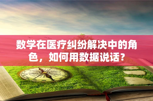 数学在医疗纠纷解决中的角色，如何用数据说话？