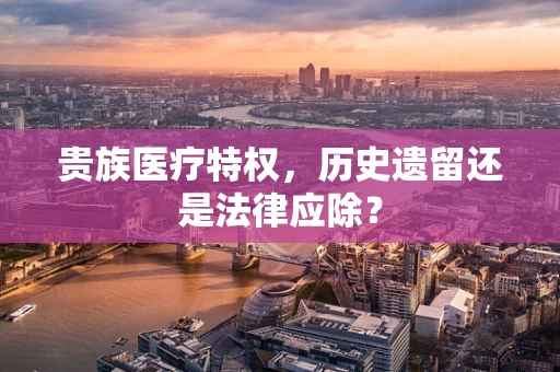 贵族医疗特权，历史遗留还是法律应除？