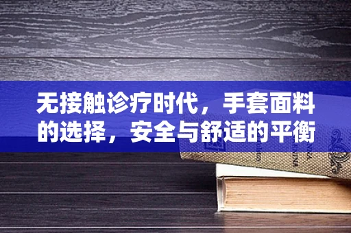 无接触诊疗时代，手套面料的选择，安全与舒适的平衡点在哪里？
