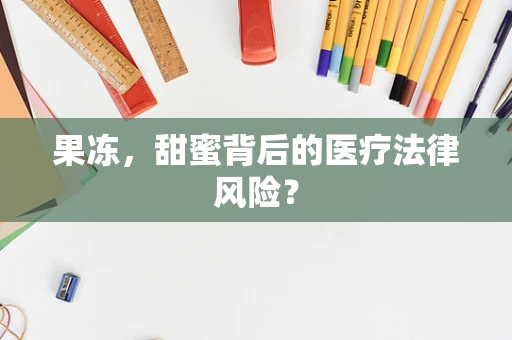 果冻，甜蜜背后的医疗法律风险？