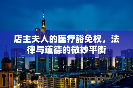 店主夫人的医疗豁免权，法律与道德的微妙平衡