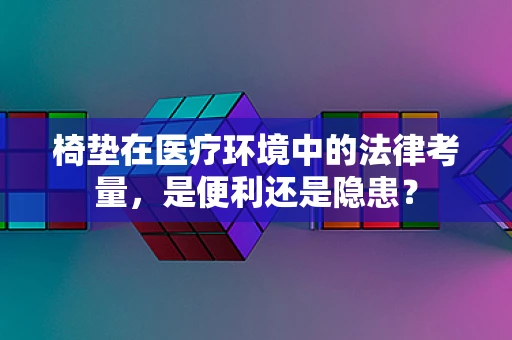 椅垫在医疗环境中的法律考量，是便利还是隐患？