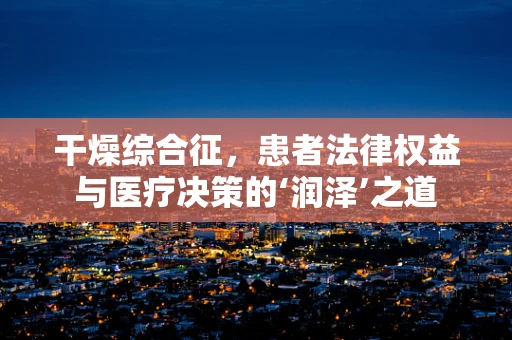 干燥综合征，患者法律权益与医疗决策的‘润泽’之道