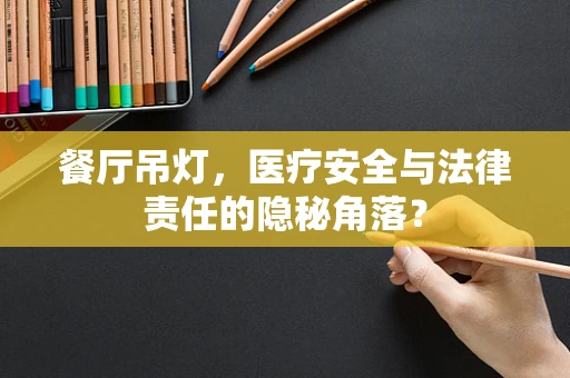 餐厅吊灯，医疗安全与法律责任的隐秘角落？