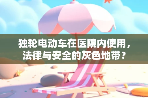 独轮电动车在医院内使用，法律与安全的灰色地带？