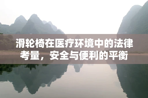 滑轮椅在医疗环境中的法律考量，安全与便利的平衡