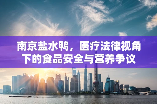 南京盐水鸭，医疗法律视角下的食品安全与营养争议