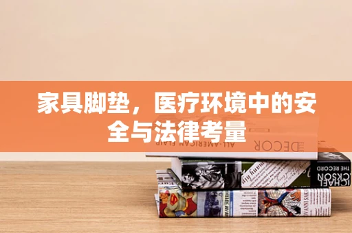家具脚垫，医疗环境中的安全与法律考量