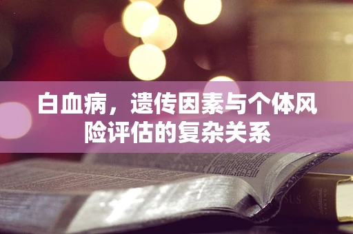 白血病，遗传因素与个体风险评估的复杂关系