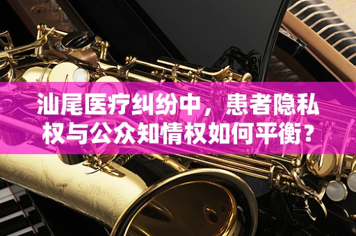 汕尾医疗纠纷中，患者隐私权与公众知情权如何平衡？