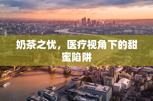 奶茶之忧，医疗视角下的甜蜜陷阱
