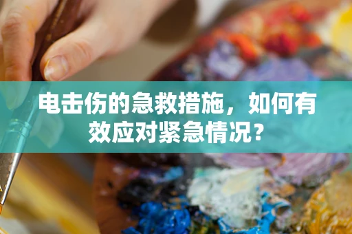 电击伤的急救措施，如何有效应对紧急情况？