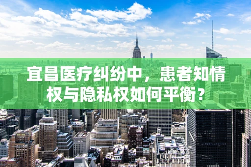 宜昌医疗纠纷中，患者知情权与隐私权如何平衡？