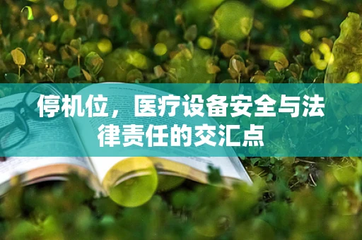 停机位，医疗设备安全与法律责任的交汇点