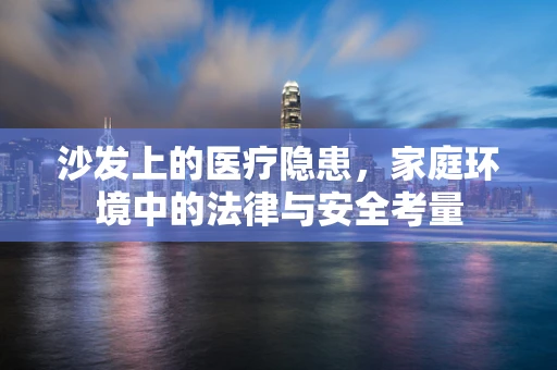 沙发上的医疗隐患，家庭环境中的法律与安全考量