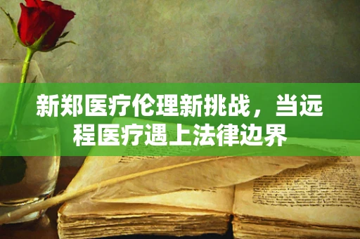 新郑医疗伦理新挑战，当远程医疗遇上法律边界