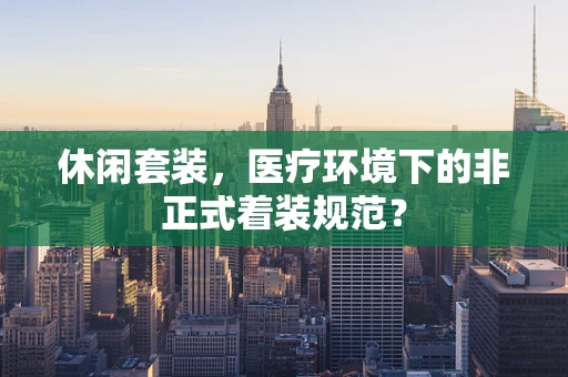 休闲套装，医疗环境下的非正式着装规范？