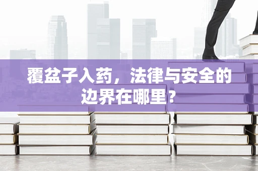 覆盆子入药，法律与安全的边界在哪里？