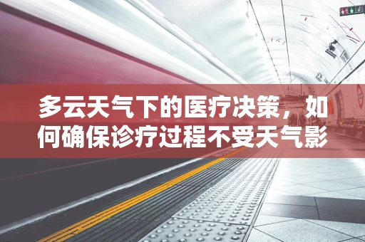 多云天气下的医疗决策，如何确保诊疗过程不受天气影响？