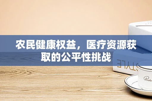 农民健康权益，医疗资源获取的公平性挑战